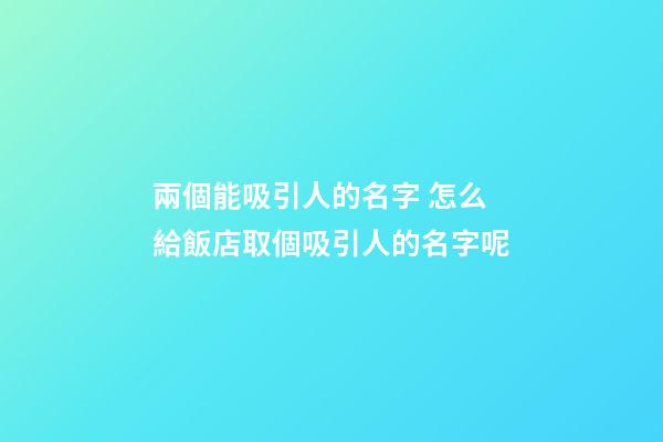 兩個能吸引人的名字 怎么給飯店取個吸引人的名字呢-第1張-店鋪起名-玄機派
